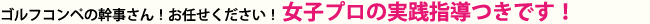 ゴルフコンペの幹事さん！お任せください！女子プロの実践指導つきです！